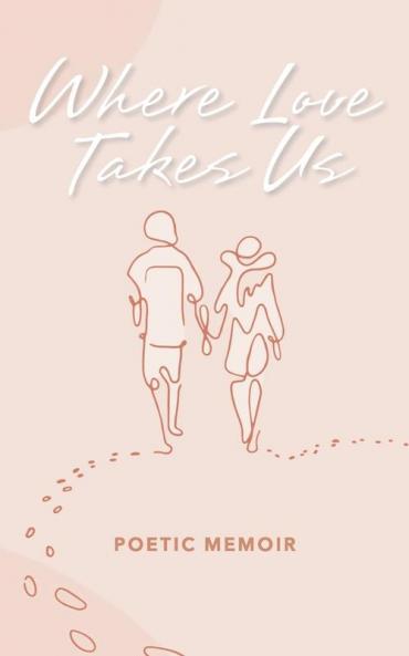 Where Love Takes us: Poetic Memoir