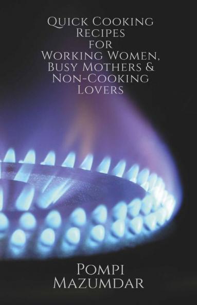 Quick Cooking Recipes For Working Women Busy Mothers And Non-Cooking Lovers.: Guaranteed Cooking In Just 20 To 30 Mins (Tried & Tested-: ... In Just 20 To 30 Mins (Tried And Tested-