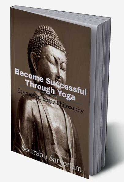 Become Successful Through Yoga: Essence of Yogic philosophy