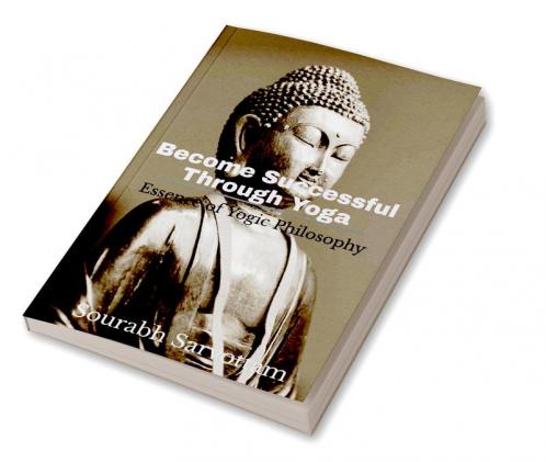 Become Successful Through Yoga: Essence of Yogic philosophy
