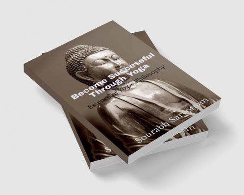 Become Successful Through Yoga: Essence of Yogic philosophy