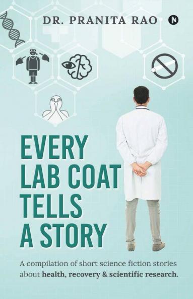 Every Lab Coat Tells A Story: A Compilation Of Short Science Fiction Stories About Health Recovery & Scientific Research.: A Compilation Of Short ... Health Recovery And Scientific Research.