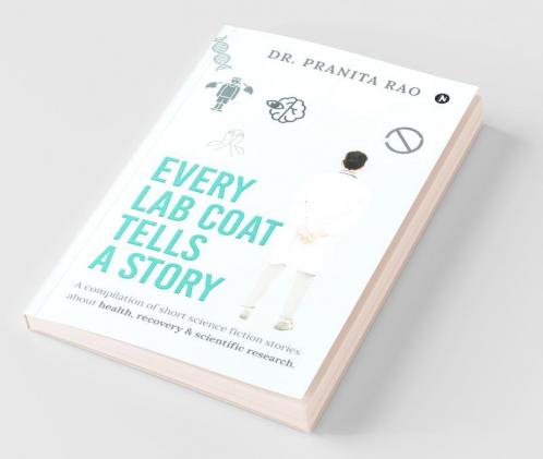 Every Lab Coat Tells A Story: A Compilation Of Short Science Fiction Stories About Health Recovery & Scientific Research.: A Compilation Of Short ... Health Recovery And Scientific Research.