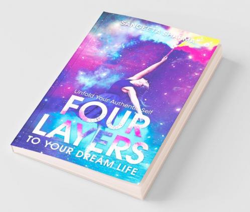 Four Layers To Your Dream Life: Unfold Your Authentic Self