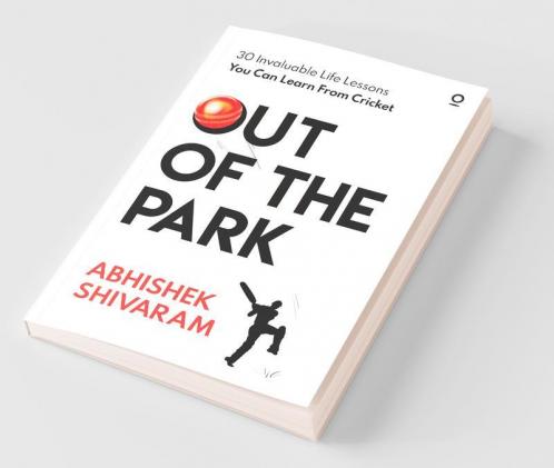 Out Of The Park : 30 Invaluable Life Lessons You Can Learn From Cricket