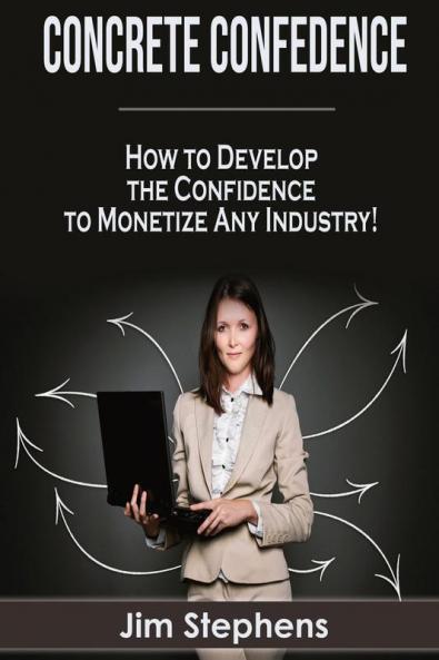 Concrete Confidence: How to Develop the Confidence to Monetize Any Industry!