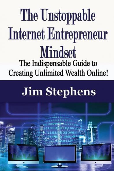 The Unstoppable Internet Entrepreneur Mindset: The Indispensable Guide to Creating Unlimited Wealth Online!