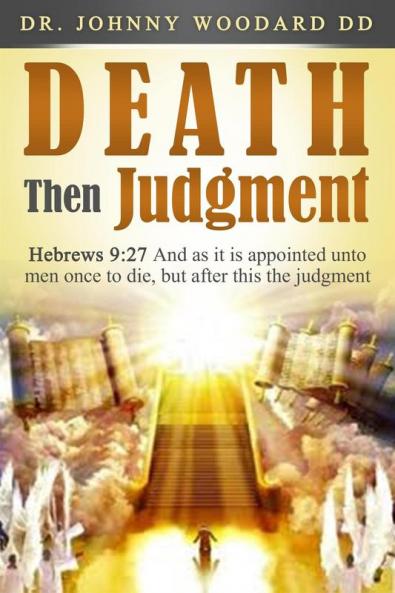 Death Then Judgment: Hebrews 9:27 And as it is appointed unto men once to die but after this the judgment