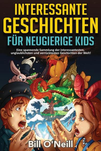 Interessante Geschichten Für Neugierige Kids: Eine Spannende Sammlung Der Interessantesten, Unglaublichsten Und Verrücktesten Geschichten Der Welt! (German Edition)