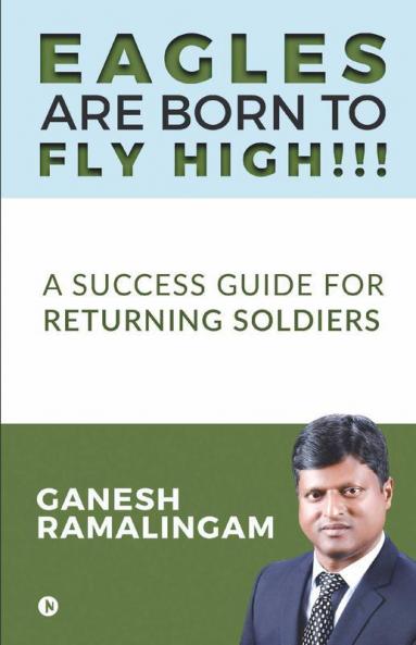Eagles Are Born To Fly High!!!: A Success Guide For Returning Soldiers