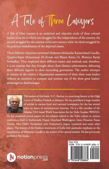 A Tale Of Three Lawyers : A Comparative Study Of Mahatma Mohandas Karamchand Gandhi Quaid-E-Azam Mohammad Ali Jinnah And Bharat Ratna Dr. Bhimrao Ramji Ambedkar