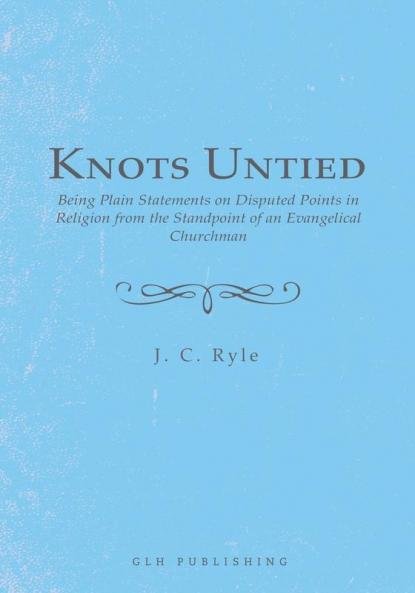 Knots Untied: Being Plain Statements on Disputed Points in Religion from the Standpoint of an Evangelical Churchman