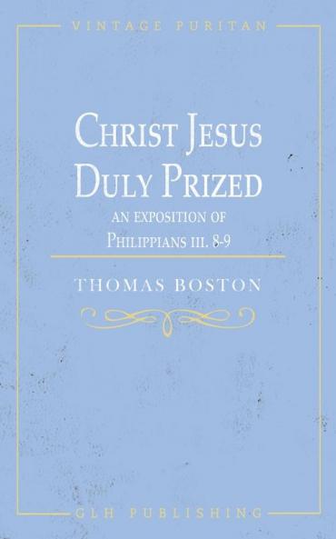 Christ Jesus Duly Prized: An Exposition on Philippians iii. 8-9
