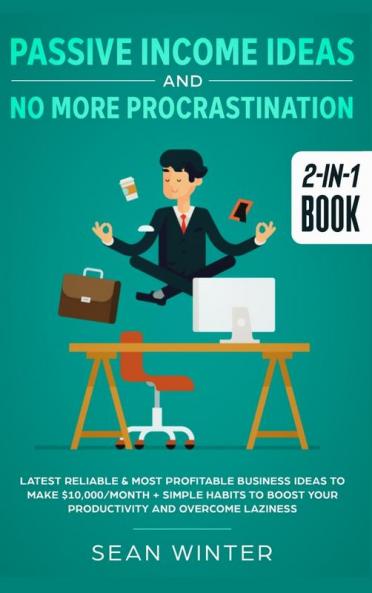Passive Income Ideas and No More Procrastination 2-in-1 Book: Latest Reliable & Most Profitable Business Ideas to Make $10000/month + Simple Habits to Boost Your Productivity and Overcome Laziness