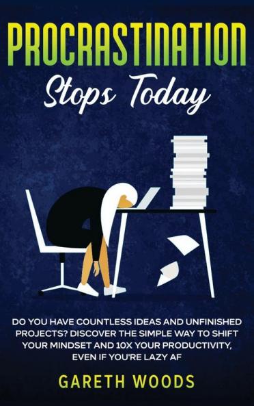 Procrastination Stops Today: Do You Have Countless Ideas and Unfinished Projects? Discover the Simple Way to Shift Your Mindset and Increase Your Productivity by 10X Even If you're Lazy AF