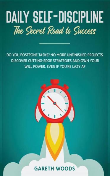 Daily Self-Discipline: The Secret Road to Success: Do You Postpone Tasks? No More Unfinished Projects. Discover Cutting-Edge Strategies and Own Your Will Power Even If you're Lazy AF