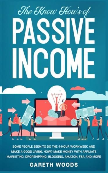 The Know How's of Passive Income: Some People Seem to do The 4-Hour Workweek and Make a Good Living. How? Make Money With Affiliate Marketing Dropshipping Blogging Amazon FBA and More