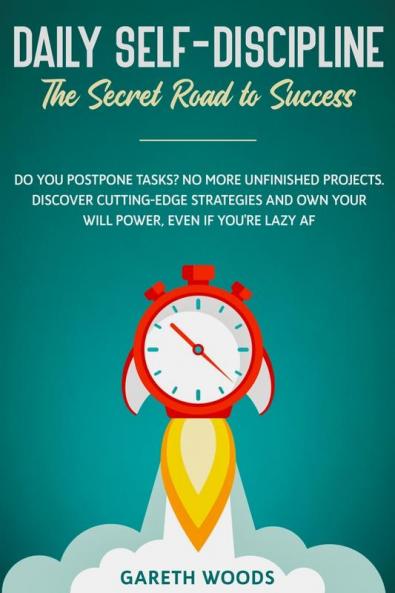 Daily Self-Discipline: The Secret Road to Success: Do You Postpone Tasks? No More Unfinished Projects. Discover Cutting-Edge Strategies and Own Your Will Power Even If you're Lazy AF