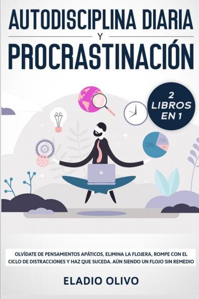Autodisciplina diaria y procrastinación 2 libros en 1: Olvídate de pensamientos apáticos elimina la flojera rompe con el ciclo de distracciones y haz que suceda. Aun siendo un flojo sin remedio