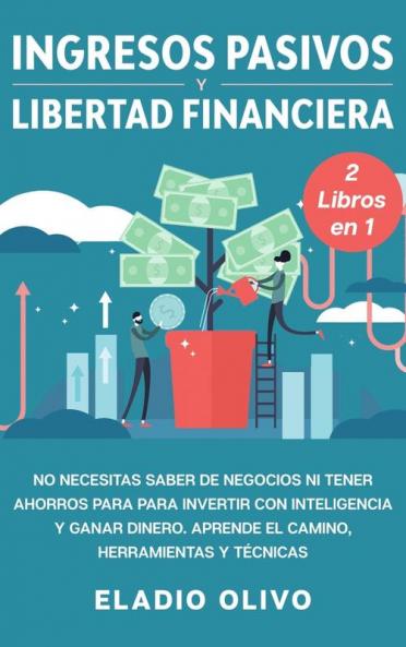 Ingresos pasivos y libertad financiera 2 libros en 1: No necesitas saber de negocios ni tener ahorros para para invertir con inteligencia y ganar dinero. Aprende el camino herramientas y técnicas