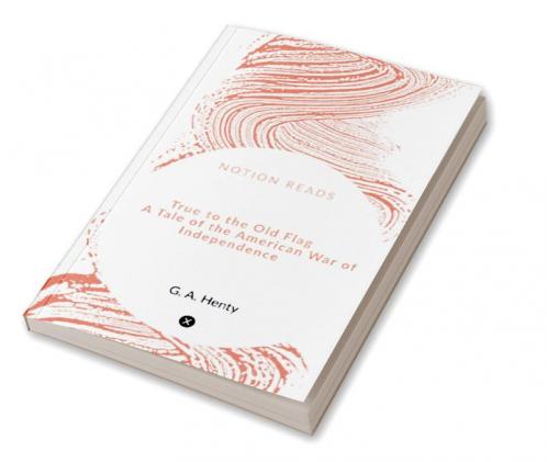 True to the Old Flag A Tale of the American War of Independence