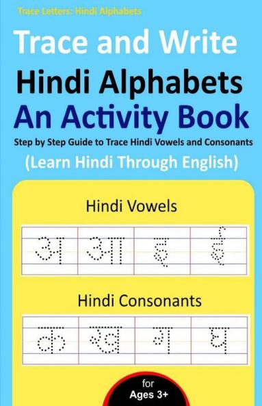 Trace And Write Hindi Alphabets - An Activity Book : Step By Step Guide To Trace Hindi Vowels And Consonants Learn Hindi Through English For Beginner'S (Practice Handwriting Workbook)