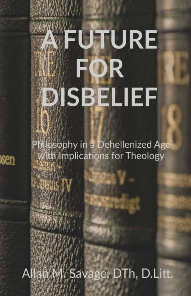 A Future For Disbelief : Philosophy In A Dehellenized Age With Implications For Theology