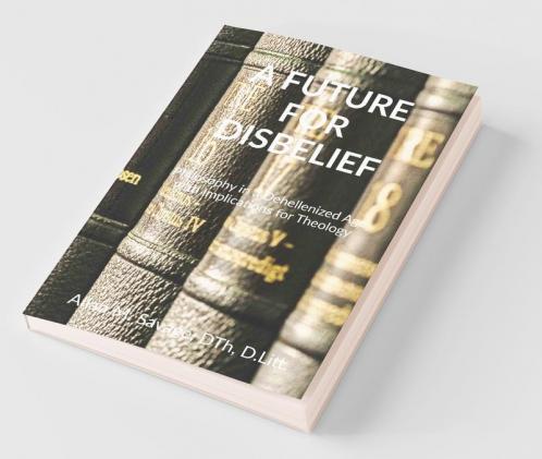 A Future For Disbelief : Philosophy In A Dehellenized Age With Implications For Theology