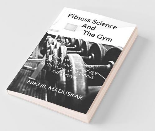 Fitness Science And The Gym: A Brief Look Into Anatomy And Psychology And Its Relation With Training In A Gym In Order To Improve Lifestyles.