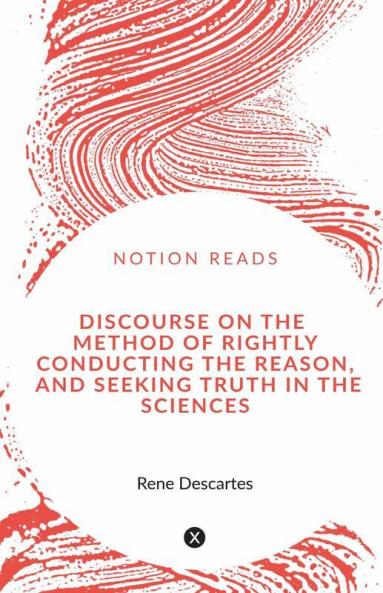 Discourse On The Method Of Rightly Conducting The Reason And Seeking Truth In The Sciences