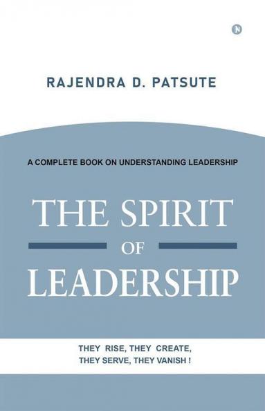 The Spirit Of Leadership : A Complete Book On Understanding Leadership