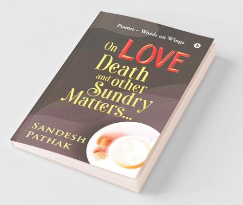 On Love Death and Other Sundry Matters…