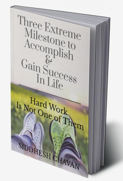 THREE EXTREME MILESTONE TO ACCOMPLISH &amp; GAIN SUCCESS IN LIFE HARD WORK IS NOT ONE OF THEM