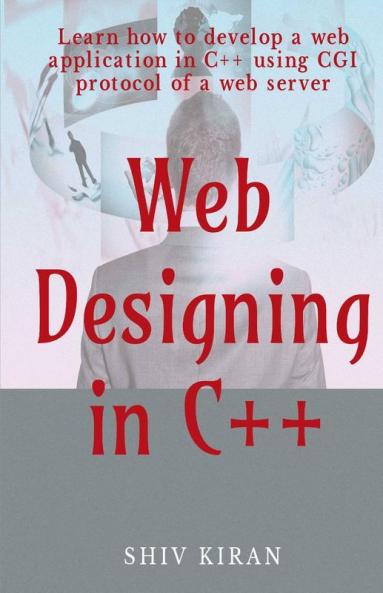 Web Designing In C++ : Learn How To Develop A Web Application In C++ Using Cgi Protocol Of A Web Server
