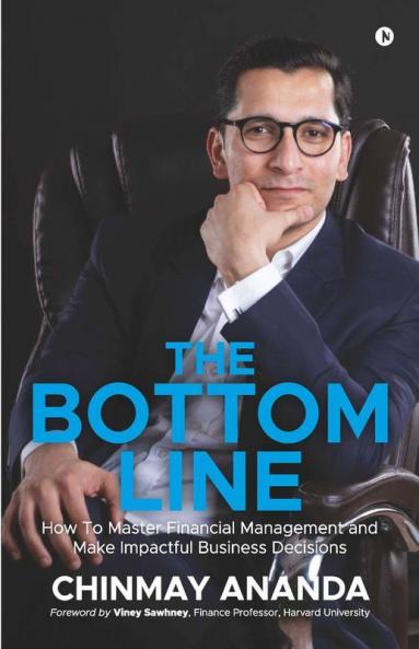 The Bottom Line : How To Master Financial Management And Make Impactful Business Decisions