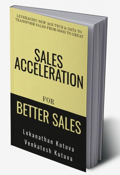 Sales Acceleration For Better Sales : Leveraging New Age Tech and Data To Transform Sales From Good To Great
