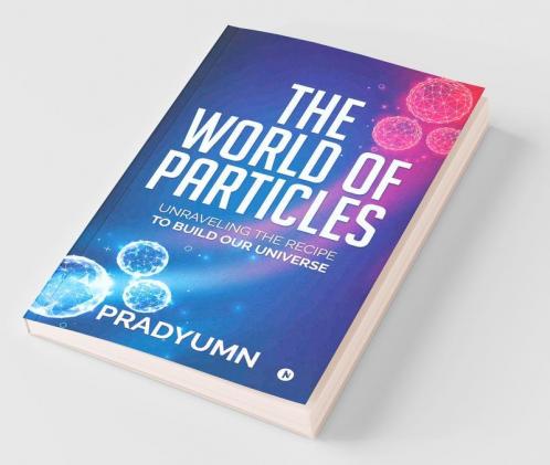 The World Of Particles: Unraveling The Recipe To Build Our Universe