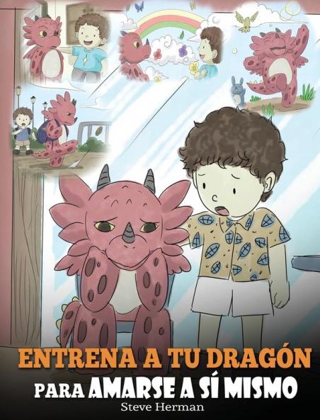 Entrena a tu Dragón para Amarse a sí Mismo: (Train Your Dragon To Love Himself) Un Lindo Cuento Infantil para Enseñar a los Niños sobre la Autoestima ... Tal Como Son.: 13 (My Dragon Books Español)