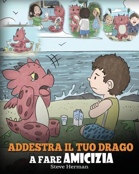 Addestra il tuo drago a fare amicizia: (Teach Your Dragon To Make Friends) Una simpatica storia per bambini per educarli all'amicizia e alle abilità sociali.: 16 (My Dragon Books Italiano)