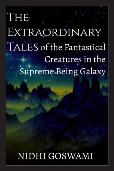 The Extraordinary Tales of the Fantastical Creatures of the Supreme Being Galaxy