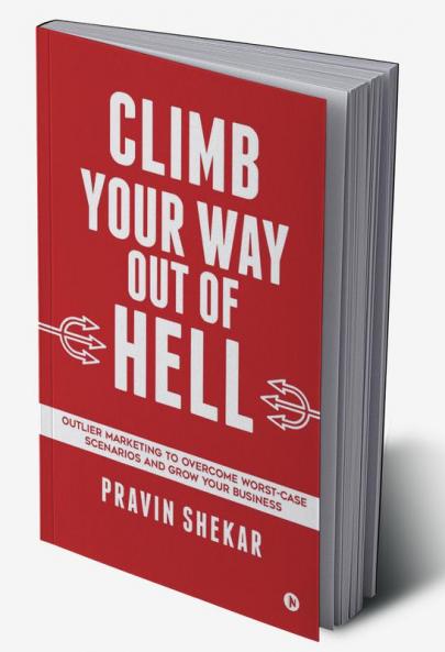 CLIMB YOUR WAY OUT OF HELL : Outlier Marketing To Overcome Worst-Case Scenarios And Grow Your Business