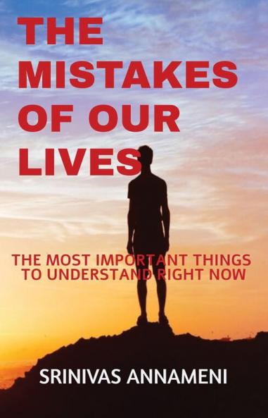 THE MISTAKES OF OUR LIVES : THE MOST IMPORTANT THINGS TO UNDERSTAND RIGHT NOW