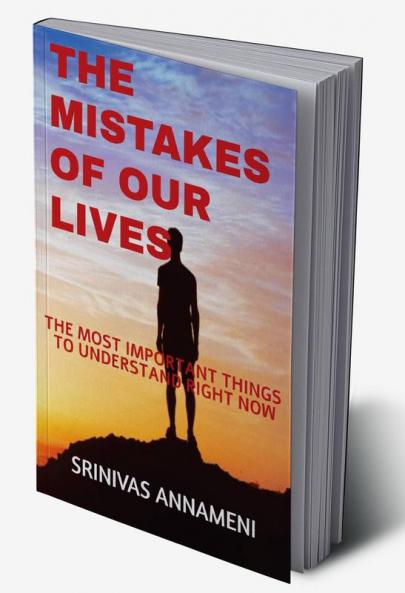 THE MISTAKES OF OUR LIVES : THE MOST IMPORTANT THINGS TO UNDERSTAND RIGHT NOW