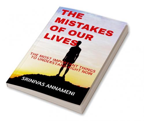 THE MISTAKES OF OUR LIVES : THE MOST IMPORTANT THINGS TO UNDERSTAND RIGHT NOW