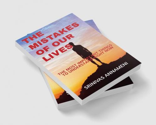 THE MISTAKES OF OUR LIVES : THE MOST IMPORTANT THINGS TO UNDERSTAND RIGHT NOW
