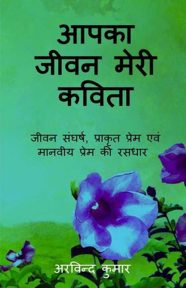 Aapka jeevan meri kavita / आपका जीवन मेरी कविता : जीवन संघर्ष प्राकिर्तिक प्रेम एवं मानवीय प्रेम की रसधार