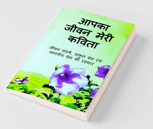 Aapka jeevan meri kavita / आपका जीवन मेरी कविता : जीवन संघर्ष प्राकिर्तिक प्रेम एवं मानवीय प्रेम की रसधार