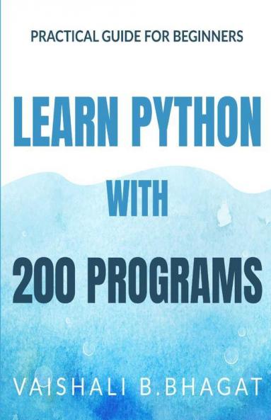 Learn Python With 200 Programs : Practical Guide For Beginners And Xi And Xii Std Cbse Students