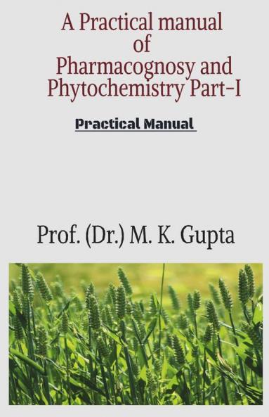 A Practical Manual Of Pharmacognosy And Phytochemistry Part-I: Instruments Crude Drugs Microscope Chemical Test Stomatal Index Vein Islet Number Fiber Length