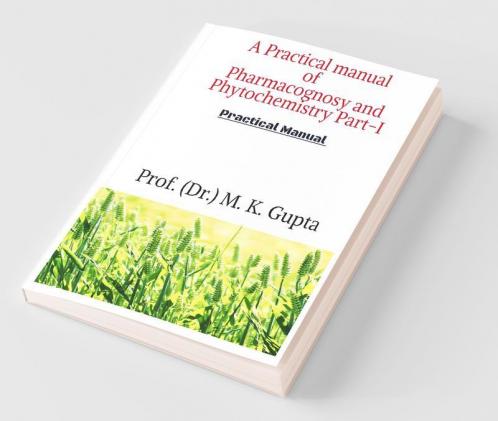 A Practical Manual Of Pharmacognosy And Phytochemistry Part-I: Instruments Crude Drugs Microscope Chemical Test Stomatal Index Vein Islet Number Fiber Length